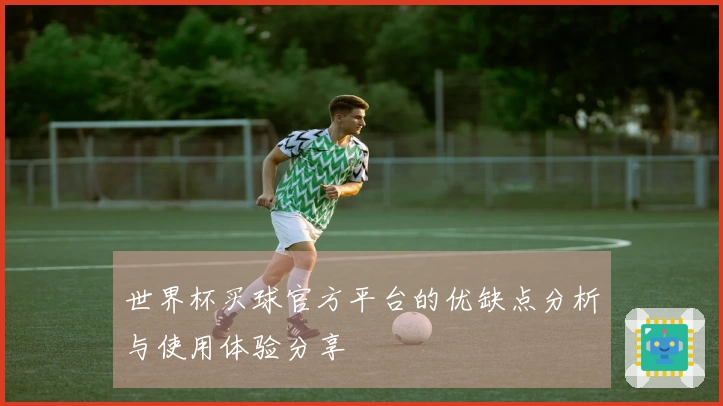 世界杯买球官方平台的优缺点分析与使用体验分享