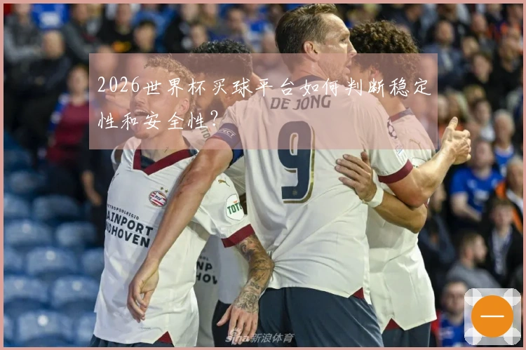 2026世界杯买球平台如何判断稳定性和安全性？