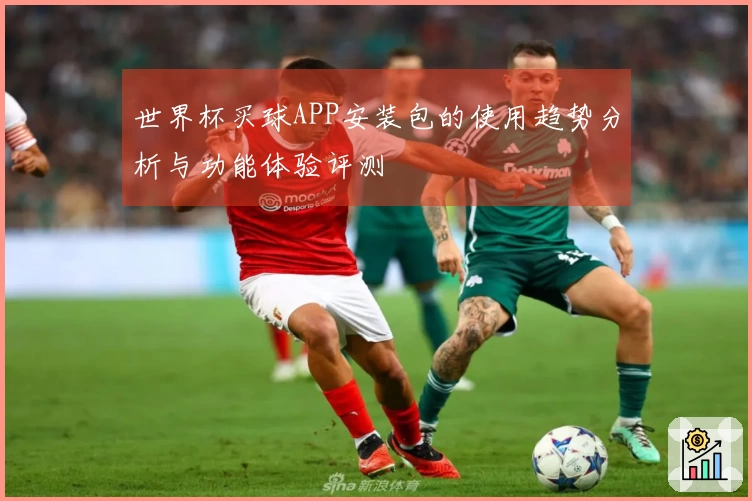 世界杯买球APP安装包的使用趋势分析与功能体验评测