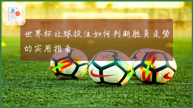 世界杯让球投注如何判断胜负走势的实用指南