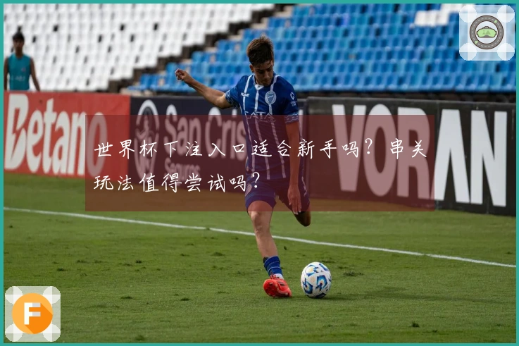 世界杯下注入口适合新手吗？串关玩法值得尝试吗？