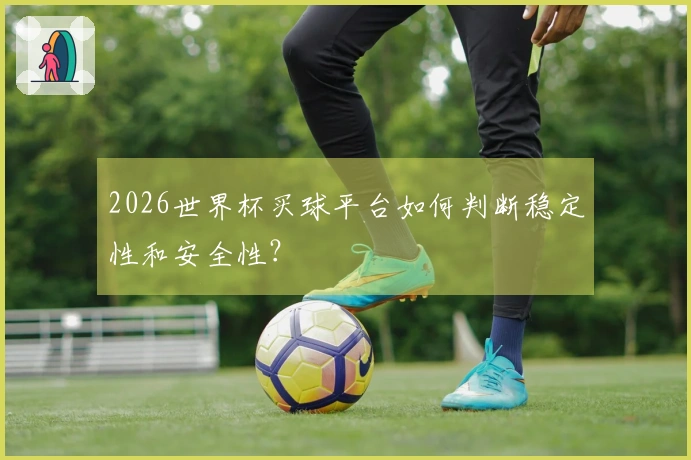 2026世界杯买球平台如何判断稳定性和安全性？