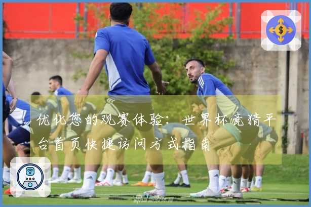 优化您的观赛体验：世界杯竞猜平台首页快捷访问方式指南