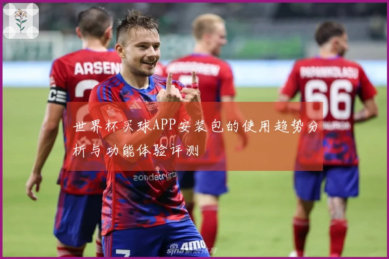 世界杯买球APP安装包的使用趋势分析与功能体验评测