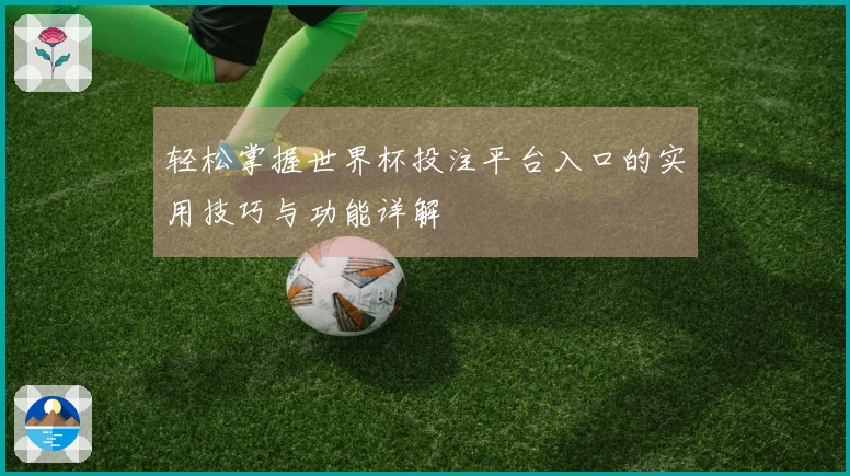 轻松掌握世界杯投注平台入口的实用技巧与功能详解