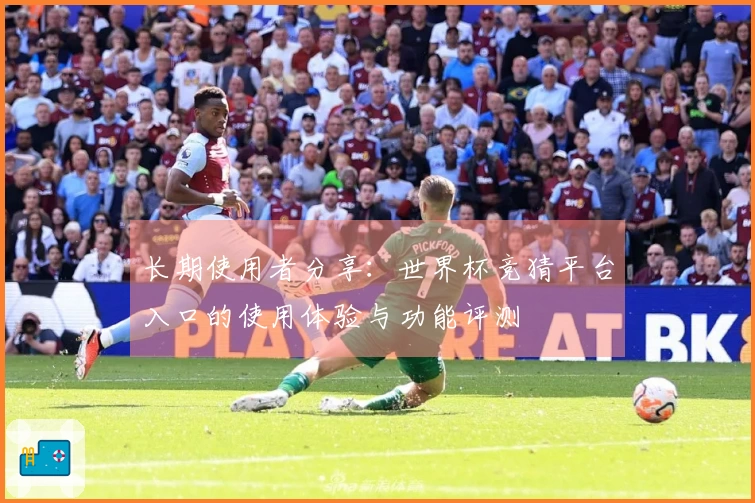 长期使用者分享：世界杯竞猜平台入口的使用体验与功能评测