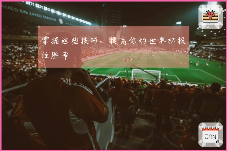 掌握这些技巧，提高你的世界杯投注胜率