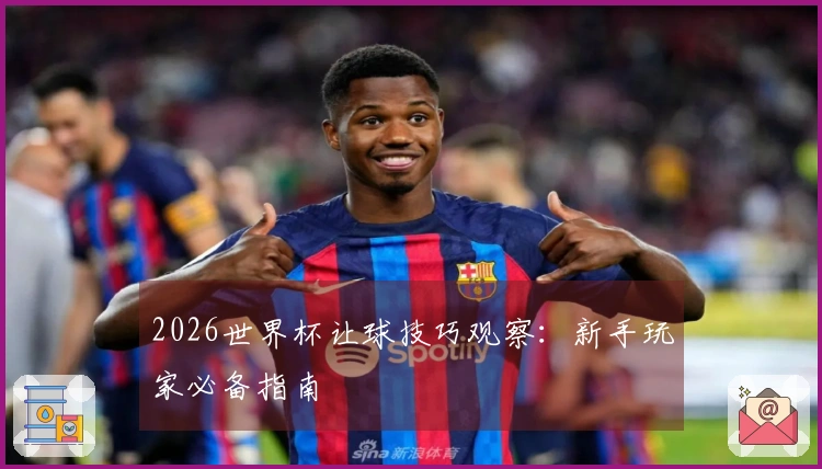 2026世界杯让球技巧观察：新手玩家必备指南