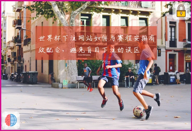 世界杯下注网站如何与赛程安排有效配合，避免盲目下注的误区