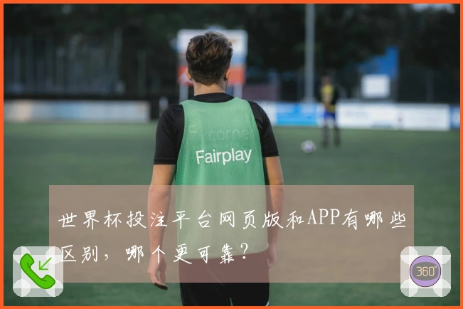 世界杯投注平台网页版和APP有哪些区别，哪个更可靠？