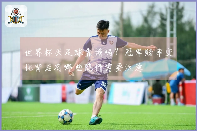 世界杯买足球靠谱吗？冠军赔率变化背后有哪些隐情需要注意