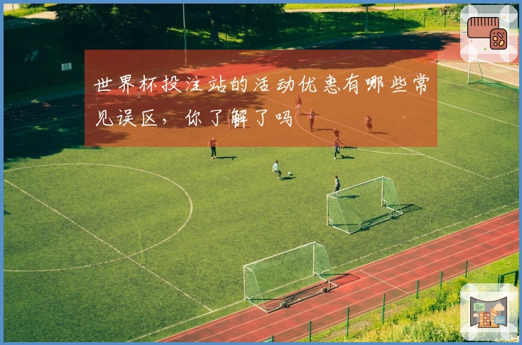 世界杯投注站的活动优惠有哪些常见误区，你了解了吗