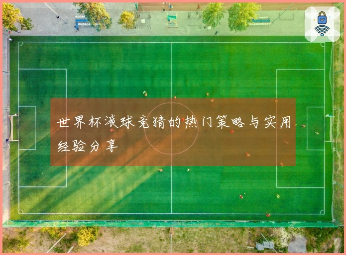 世界杯滚球竞猜的热门策略与实用经验分享