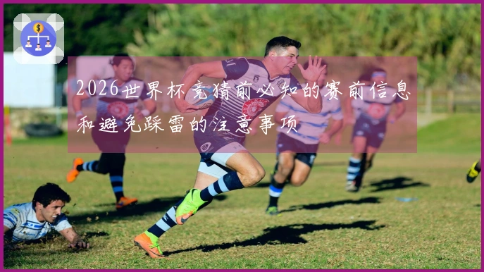 2026世界杯竞猜前必知的赛前信息和避免踩雷的注意事项